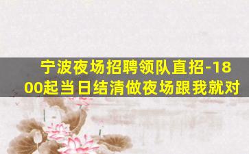 宁波夜场招聘领队直招-1800起当日结清做夜场跟我就对